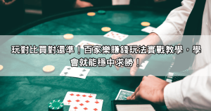 玩對比買對還準！百家樂賺錢玩法實戰教學，學會就能穩中求勝！