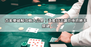 百家樂破解攻略大公開!這套打法讓你穩抓勝率關鍵