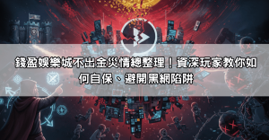 錢盈娛樂城不出金災情總整理！資深玩家教你如何自保、避開黑網陷阱